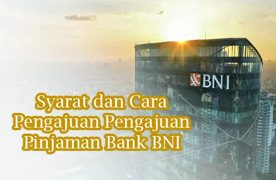 Syarat dan Cara Pengajuan Pengajuan Pinjaman Bank BNI Terbaru