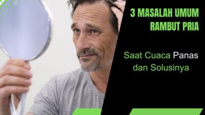 3 Masalah Umum Rambut Pria saat Cuaca Panas dan Solusinya, Jangan Biarkan Rambutmu Rusak dan Bau Tak Sedap!